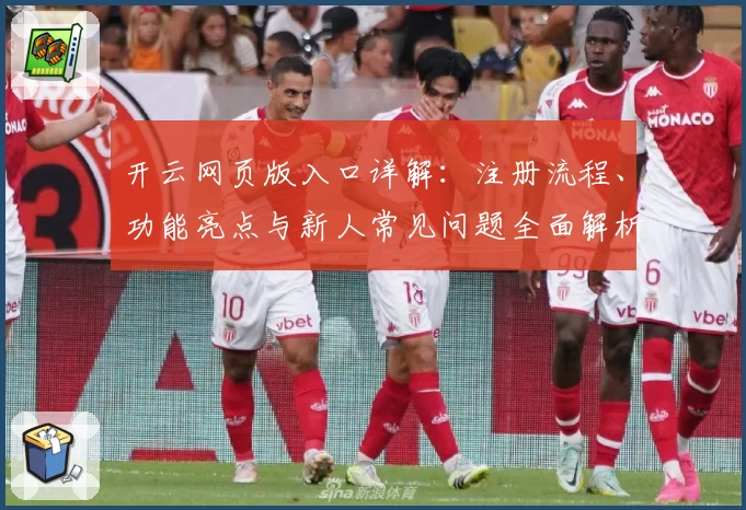开云网页版入口详解：注册流程、功能亮点与新人常见问题全面解析