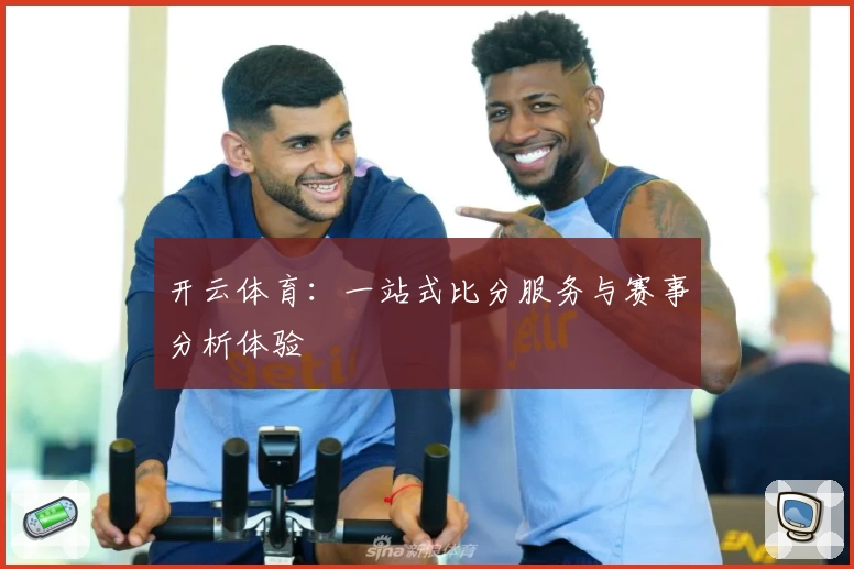 开云体育:一站式比分服务与赛事分析体验
