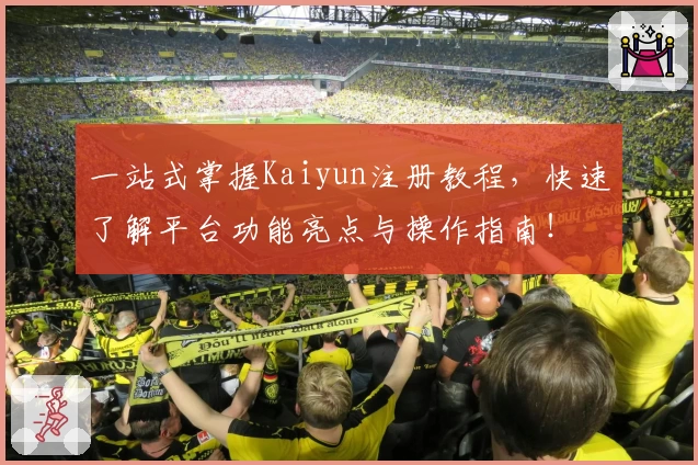 一站式掌握Kaiyun注册教程，快速了解平台功能亮点与操作指南！