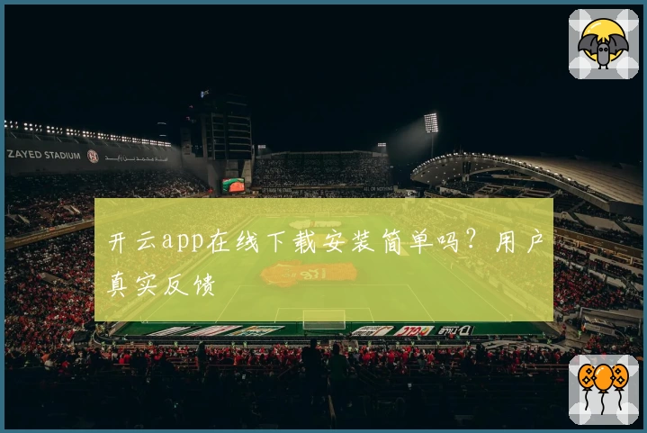 开云app在线下载安装简单吗？用户真实反馈