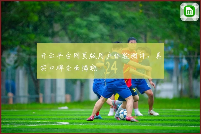 开云平台网页版用户体验测评，真实口碑全面揭晓