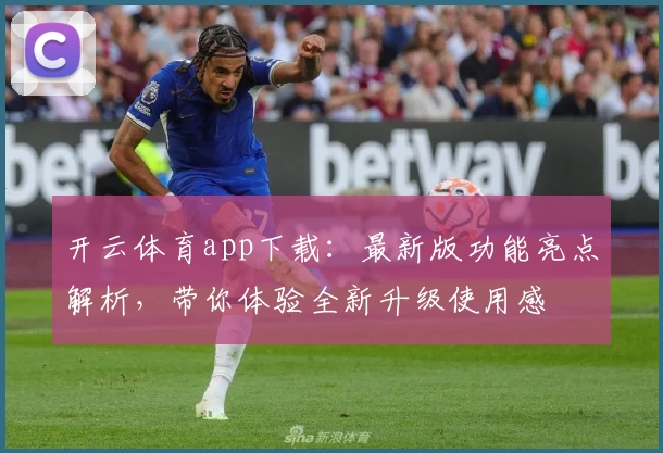 开云体育app下载：最新版功能亮点解析，带你体验全新升级使用感
