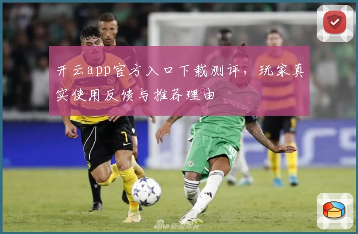 开云app官方入口下载测评，玩家真实使用反馈与推荐理由