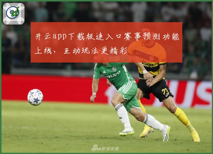开云app下载极速入口赛事预测功能上线，互动玩法更精彩