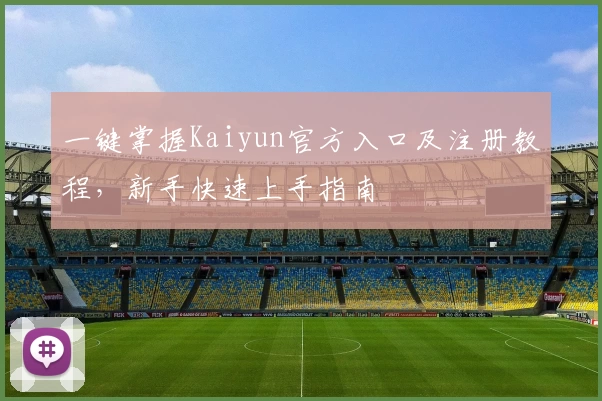 一键掌握Kaiyun官方入口及注册教程，新手快速上手指南