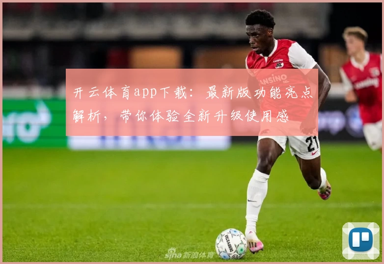 开云体育app下载：最新版功能亮点解析，带你体验全新升级使用感