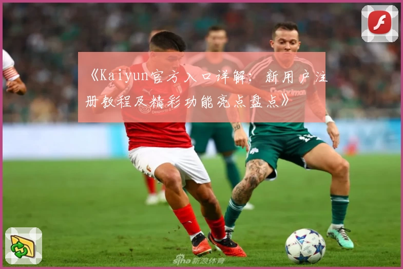 《Kaiyun官方入口详解：新用户注册教程及精彩功能亮点盘点》