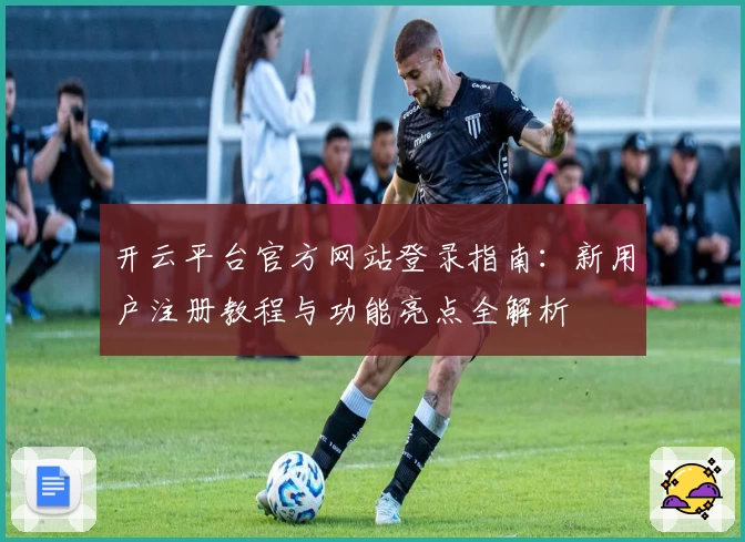 开云平台官方网站登录指南：新用户注册教程与功能亮点全解析