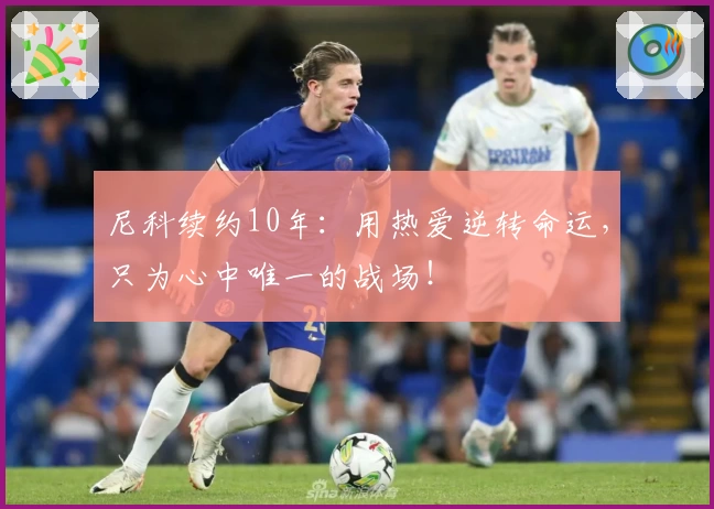 尼科续约10年：用热爱逆转命运，只为心中唯一的战场！