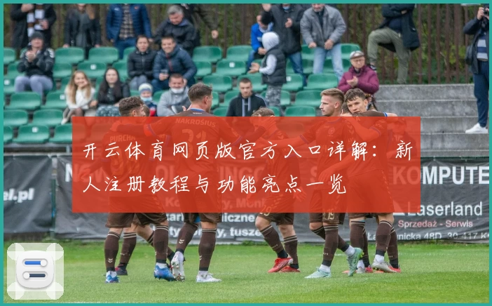 开云体育网页版官方入口详解：新人注册教程与功能亮点一览