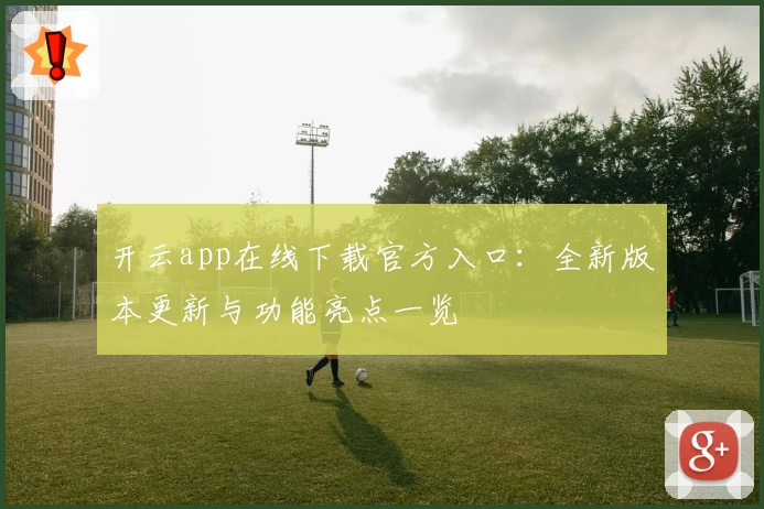 开云app在线下载官方入口：全新版本更新与功能亮点一览