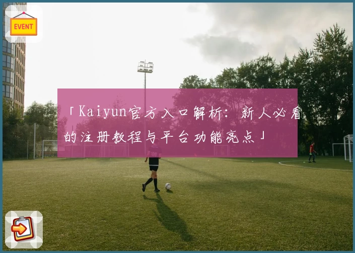 「Kaiyun官方入口解析：新人必看的注册教程与平台功能亮点」