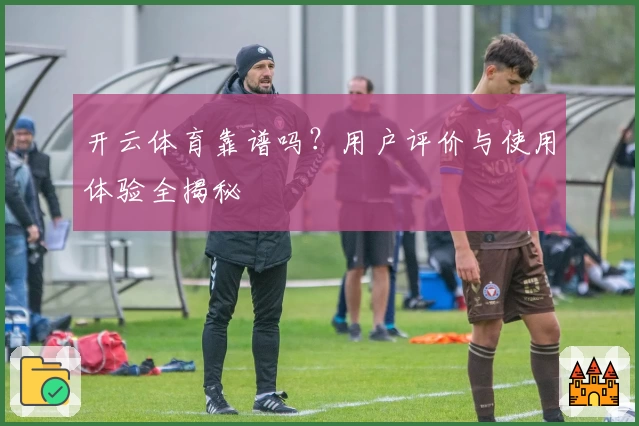 开云体育靠谱吗？用户评价与使用体验全揭秘