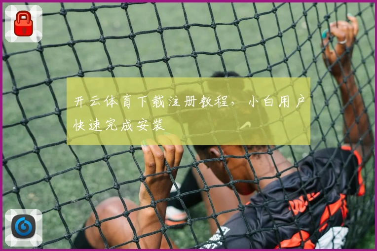 开云体育下载注册教程，小白用户快速完成安装
