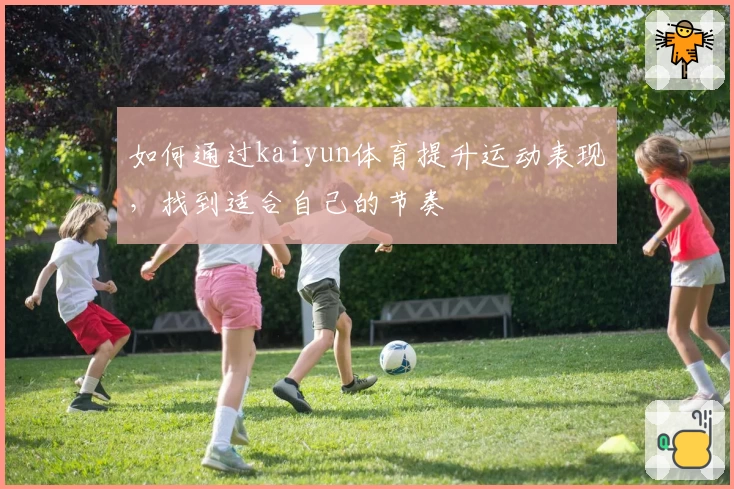 如何通过kaiyun体育提升运动表现，找到适合自己的节奏