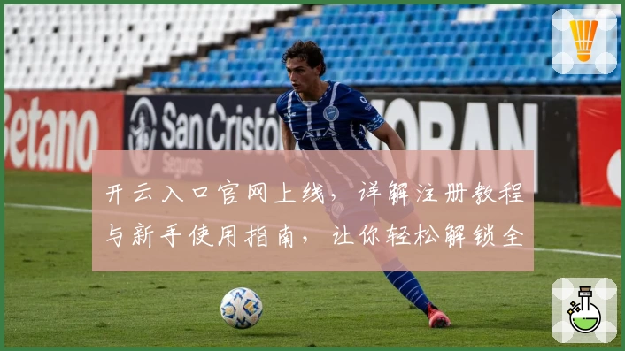 开云入口官网上线,详解注册教程与新手使用指南,让你轻松解锁全新功能体验