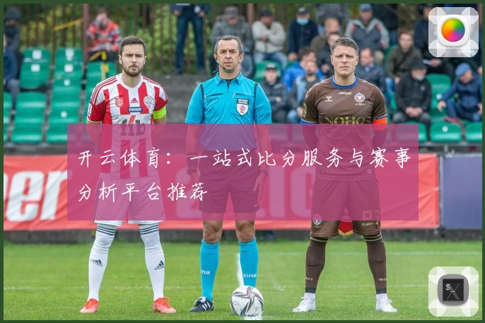 开云体育:一站式比分服务与赛事分析平台推荐