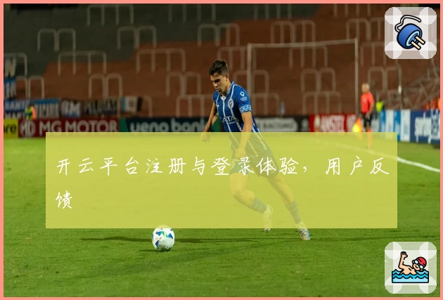 开云平台注册与登录体验，用户反馈