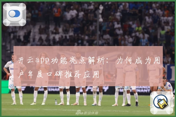 开云app功能亮点解析：为何成为用户年度口碑推荐应用