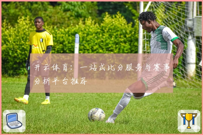 开云体育:一站式比分服务与赛事分析平台推荐