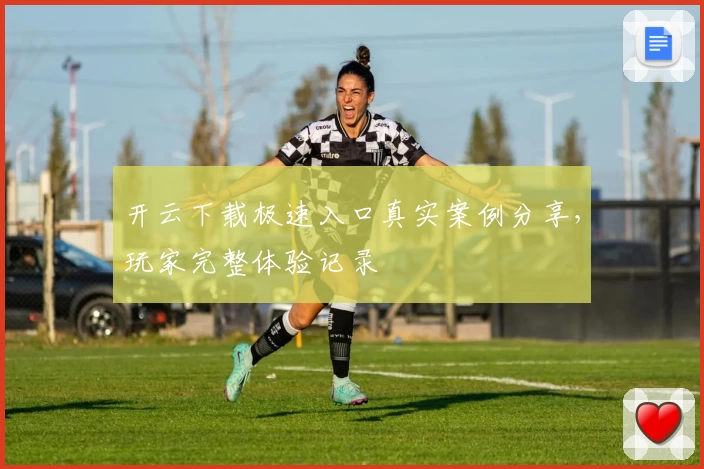 开云下载极速入口真实案例分享，玩家完整体验记录