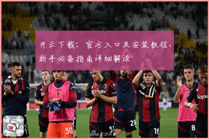 开云下载：官方入口及安装教程，新手必备指南详细解读