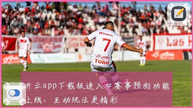 开云app下载极速入口赛事预测功能上线，互动玩法更精彩