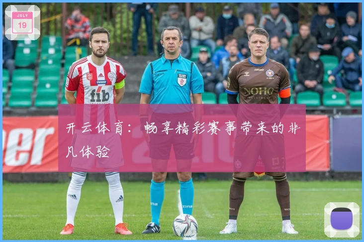 开云体育:畅享精彩赛事带来的非凡体验