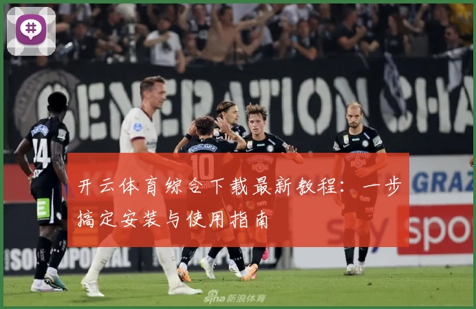 开云体育综合下载最新教程：一步搞定安装与使用指南