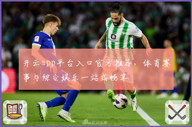 开云app平台入口官方推荐，体育赛事与综合娱乐一站式畅享