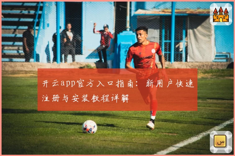 开云app官方入口指南：新用户快速注册与安装教程详解