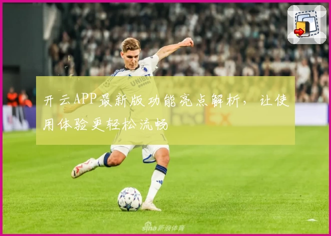 开云APP最新版功能亮点解析，让使用体验更轻松流畅