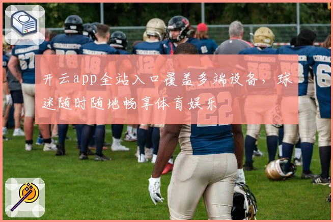 开云app全站入口覆盖多端设备，球迷随时随地畅享体育娱乐