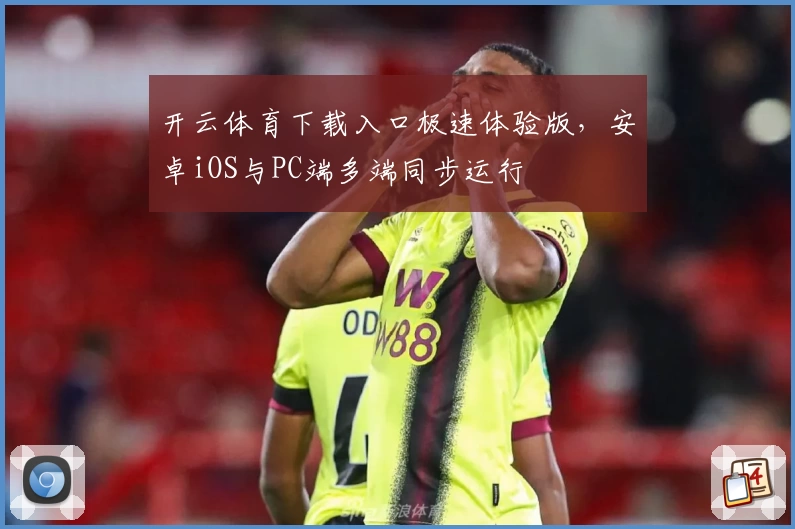 开云体育下载入口极速体验版，安卓iOS与PC端多端同步运行