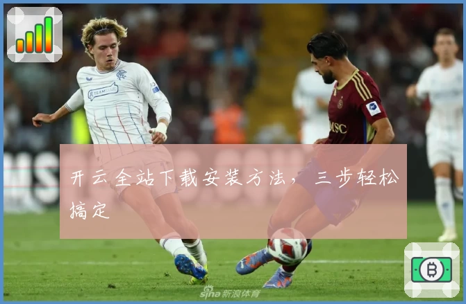 开云全站下载安装方法，三步轻松搞定