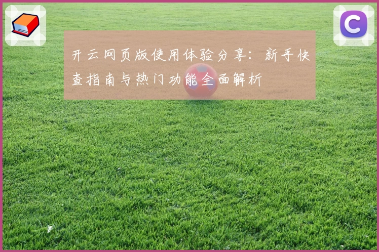 开云网页版使用体验分享：新手快查指南与热门功能全面解析