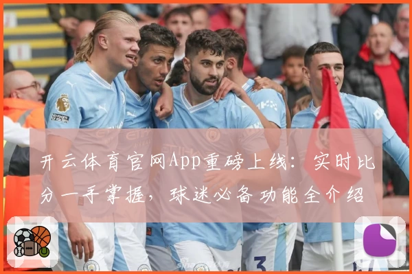 开云体育官网App重磅上线：实时比分一手掌握，球迷必备功能全介绍