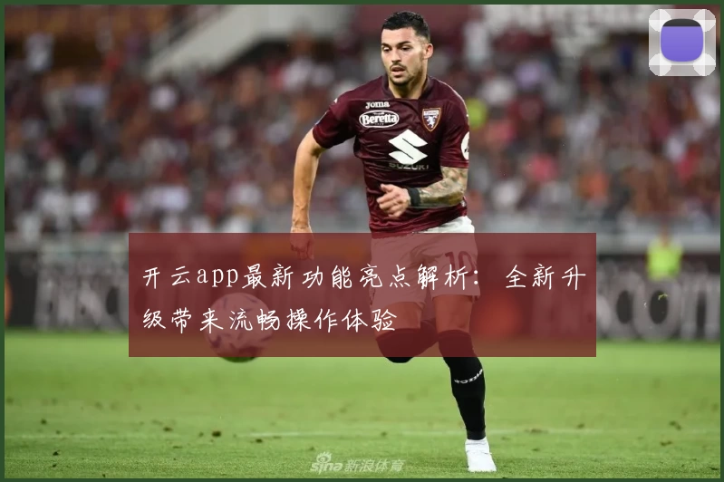 开云app最新功能亮点解析:全新升级带来流畅操作体验