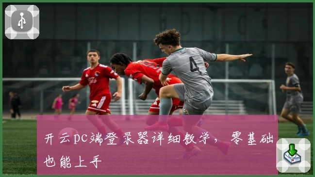 开云pc端登录器详细教学，零基础也能上手