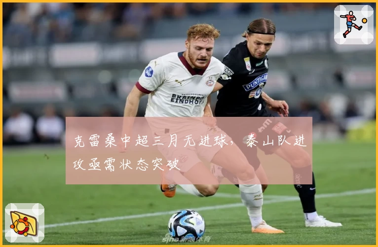 克雷桑中超三月无进球，泰山队进攻亟需状态突破