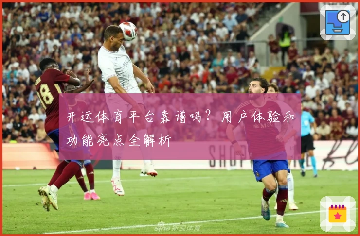 开运体育平台靠谱吗?用户体验和功能亮点全解析