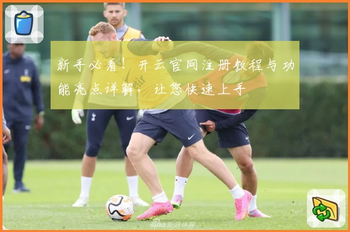 新手必看!开云官网注册教程与功能亮点详解,让您快速上手