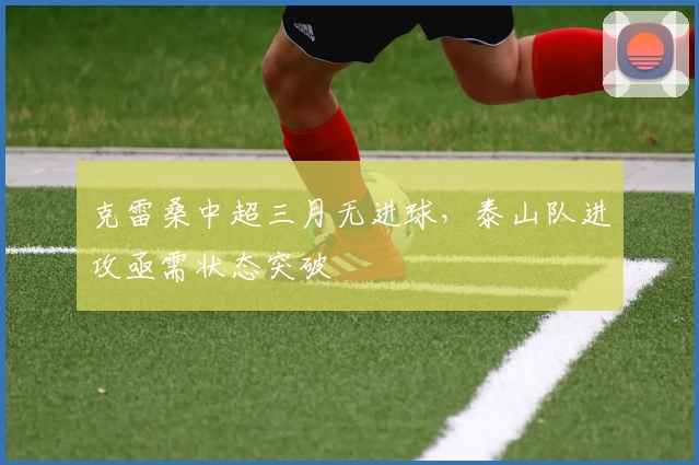 克雷桑中超三月无进球，泰山队进攻亟需状态突破