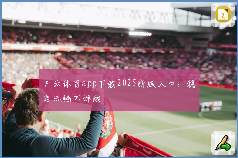 开云体育app下载2025新版入口，稳定流畅不掉线
