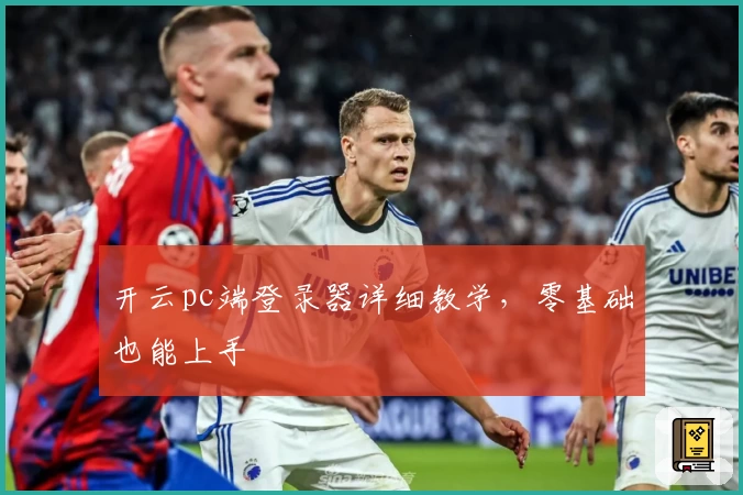 开云pc端登录器详细教学，零基础也能上手