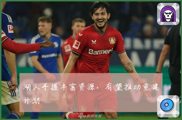 湖人手握丰富资源，有望推动重建计划