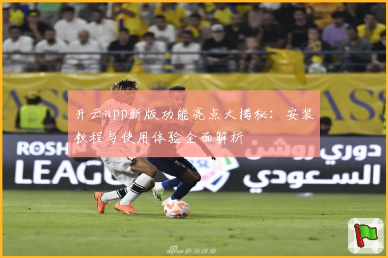 开云app新版功能亮点大揭秘：安装教程与使用体验全面解析
