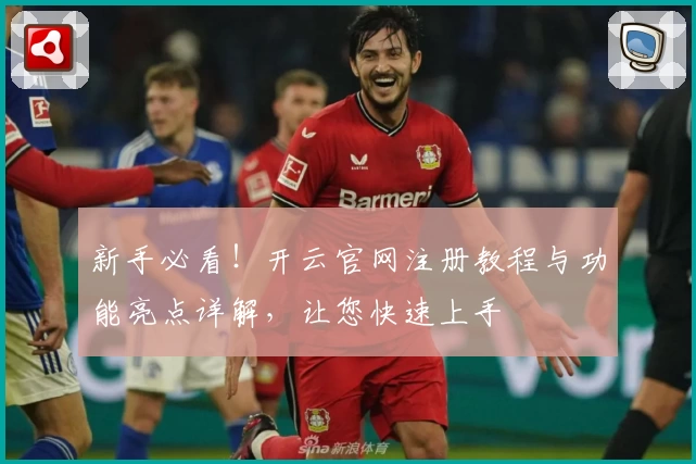 新手必看!开云官网注册教程与功能亮点详解,让您快速上手