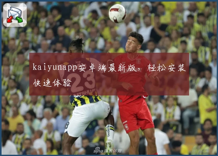 kaiyunapp安卓端最新版，轻松安装快速体验