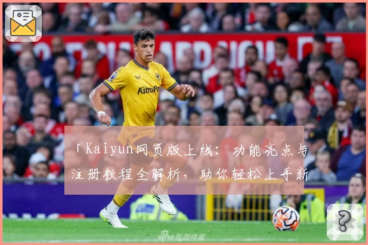 「Kaiyun网页版上线：功能亮点与注册教程全解析，助你轻松上手新平台」